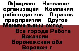 Официант › Название организации ­ Компания-работодатель › Отрасль предприятия ­ Другое › Минимальный оклад ­ 11 000 - Все города Работа » Вакансии   . Воронежская обл.,Воронеж г.